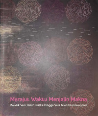 Merajut Waktu Menjalin Makna : Praktik Seni Tenun Tradisi Hingga Seni Tekstil Kontemporer