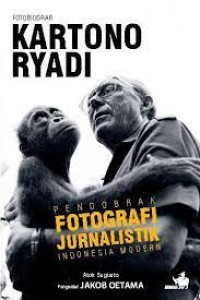 Fotobiografi Kartono Ryadi : Pendobrak Fotografi Jurnalistik Indonesia Modern